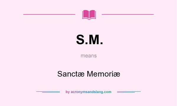 What does S.M. mean? It stands for Sanctæ Memoriæ