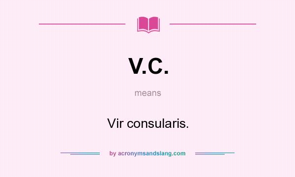 What does V.C. mean? It stands for Vir consularis.