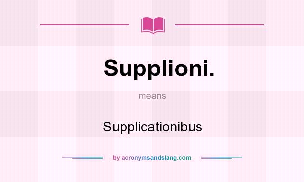 What does Supplioni. mean? It stands for Supplicationibus