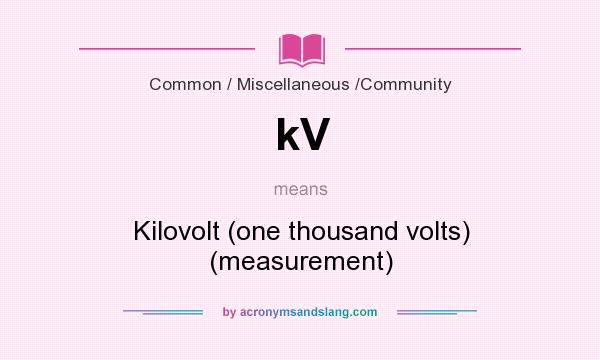 What does kV mean? It stands for Kilovolt (one thousand volts) (measurement)