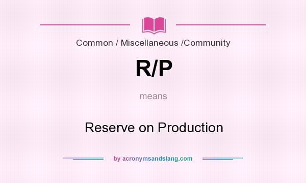 What does R/P mean? It stands for Reserve on Production