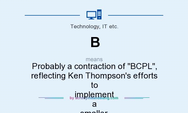 What does B mean? It stands for Probably a contraction of BCPL, reflecting Ken Thompson`s efforts to implement a smaller BCPL in 8 KB of memory on a DEC PDP-7. Or, named after Bon.
