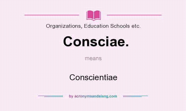 What does Consciae. mean? It stands for Conscientiae