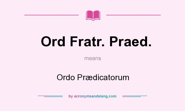 What does Ord Fratr. Praed. mean? It stands for Ordo Prædicatorum