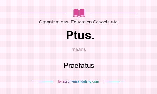 What does Ptus. mean? It stands for Praefatus