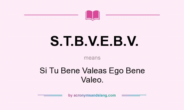 What does S.T.B.V.E.B.V. mean? It stands for Si Tu Bene Valeas Ego Bene Valeo.