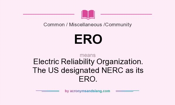 What does ERO mean? It stands for Electric Reliability Organization. The US designated NERC as its ERO.
