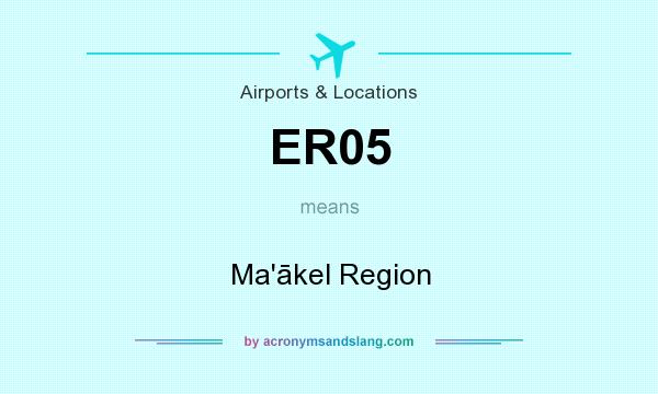 What does ER05 mean? It stands for Ma`ākel Region