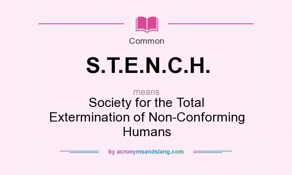 What does S.T.E.N.C.H. mean? It stands for Society for the Total Extermination of Non-Conforming Humans