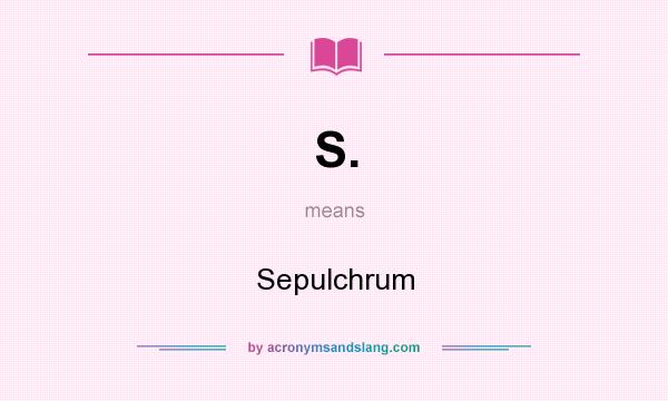 What does S. mean? It stands for Sepulchrum