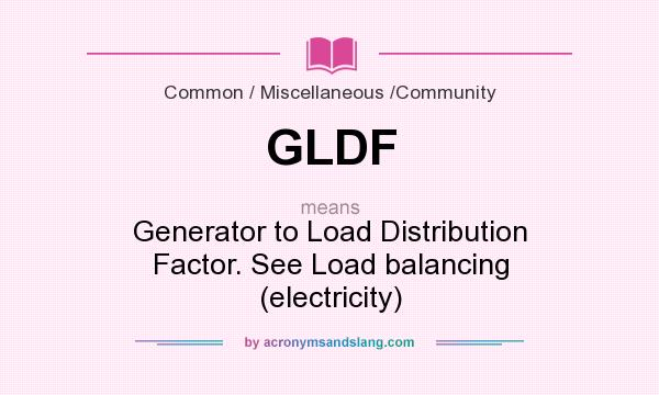 What does GLDF mean? It stands for Generator to Load Distribution Factor. See Load balancing (electricity)