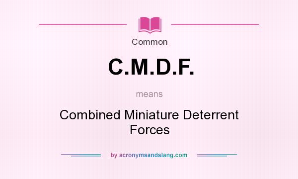 What does C.M.D.F. mean? It stands for Combined Miniature Deterrent Forces