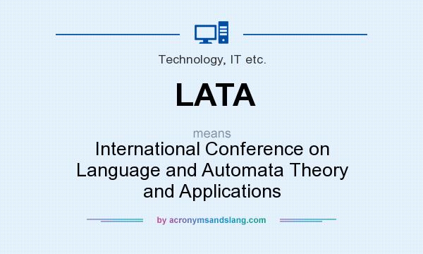 What does LATA mean? It stands for International Conference on Language and Automata Theory and Applications