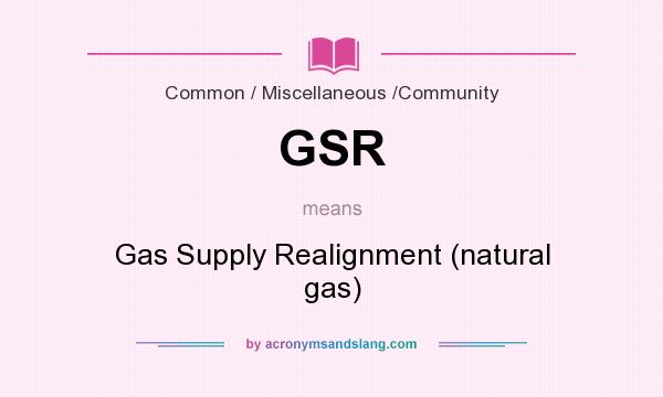What does GSR mean? It stands for Gas Supply Realignment (natural gas)