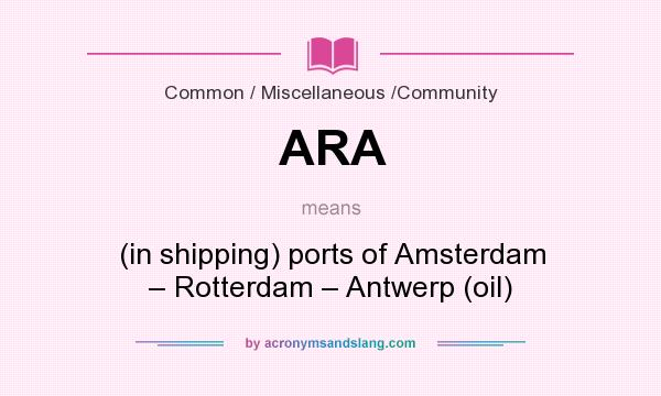 What does ARA mean? It stands for (in shipping) ports of Amsterdam – Rotterdam – Antwerp (oil)