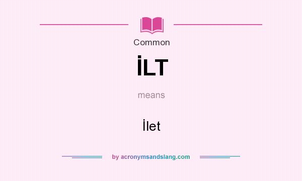 What does İLT mean? It stands for İlet