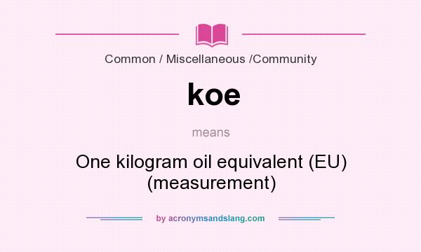What does koe mean? It stands for One kilogram oil equivalent (EU) (measurement)