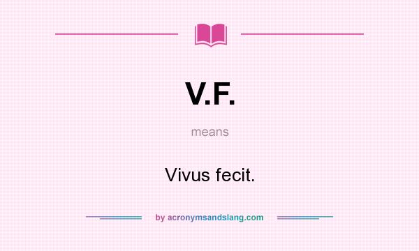 What does V.F. mean? It stands for Vivus fecit.
