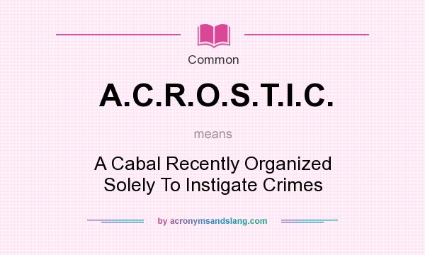 What does A.C.R.O.S.T.I.C. mean? It stands for A Cabal Recently Organized Solely To Instigate Crimes