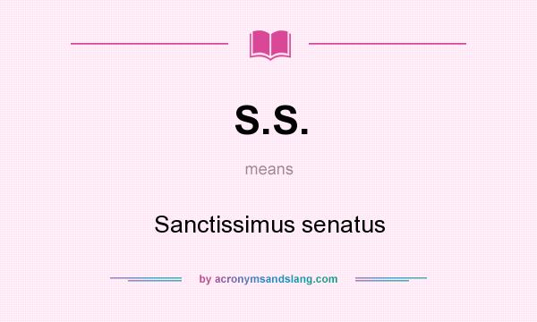 What does S.S. mean? It stands for Sanctissimus senatus