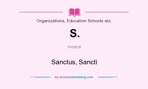 What does S. mean? It stands for Sanctus, Sancti