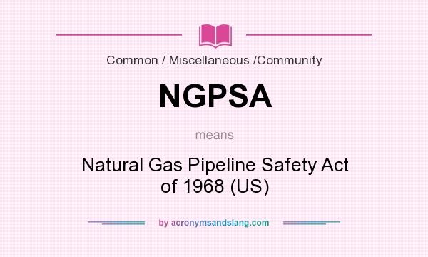 What does NGPSA mean? It stands for Natural Gas Pipeline Safety Act of 1968 (US)