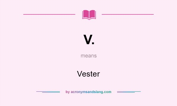 What does V. mean? It stands for Vester
