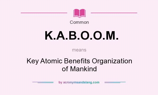 What does K.A.B.O.O.M. mean? It stands for Key Atomic Benefits Organization of Mankind