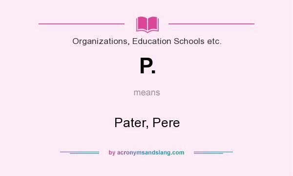What does P. mean? It stands for Pater, Pere