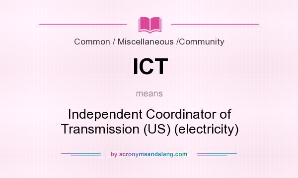 What does ICT mean? It stands for Independent Coordinator of Transmission (US) (electricity)