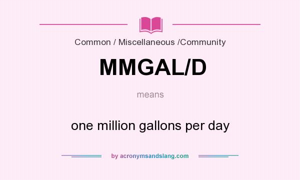 What does MMGAL/D mean? It stands for one million gallons per day