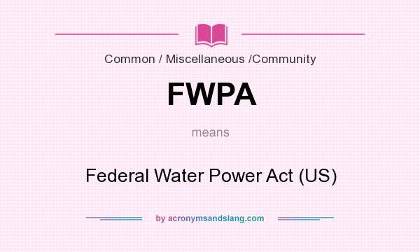 What does FWPA mean? It stands for Federal Water Power Act (US)