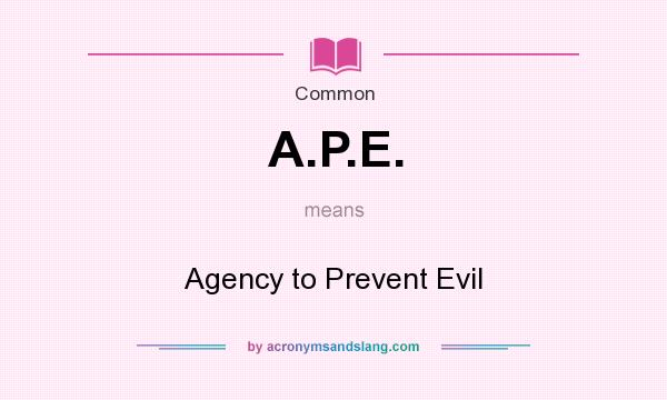 What does A.P.E. mean? It stands for Agency to Prevent Evil