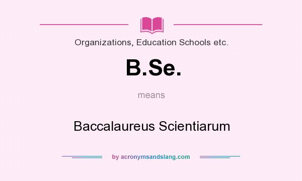 What does B.Se. mean? It stands for Baccalaureus Scientiarum