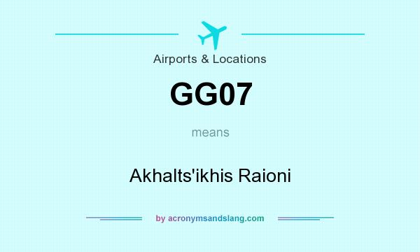 What does GG07 mean? It stands for Akhalts`ikhis Raioni