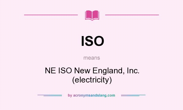 What does ISO mean? It stands for NE ISO New England, Inc. (electricity)