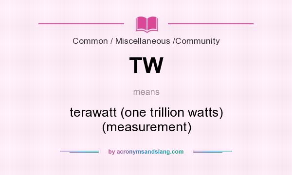 What does TW mean? It stands for terawatt (one trillion watts) (measurement)
