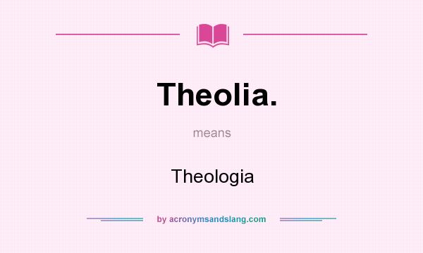 What does Theolia. mean? It stands for Theologia