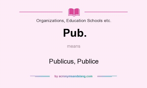 What does Pub. mean? It stands for Publicus, Publice
