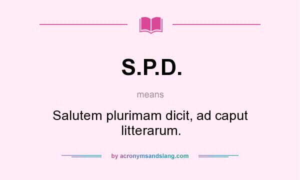 What does S.P.D. mean? It stands for Salutem plurimam dicit, ad caput litterarum.