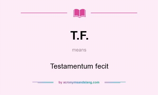 What does T.F. mean? It stands for Testamentum fecit