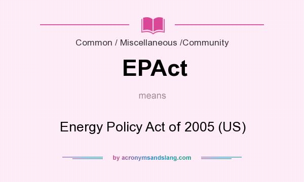 What does EPAct mean? It stands for Energy Policy Act of 2005 (US)