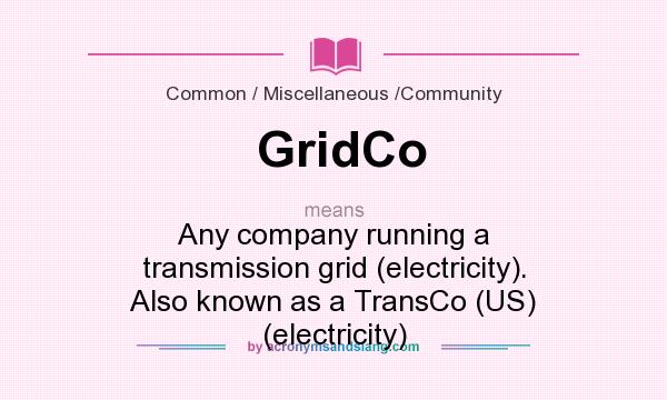 What does GridCo mean? It stands for Any company running a transmission grid (electricity). Also known as a TransCo (US) (electricity)