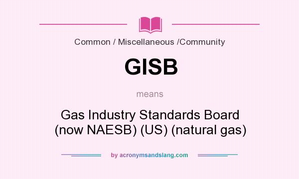 What does GISB mean? It stands for Gas Industry Standards Board (now NAESB) (US) (natural gas)