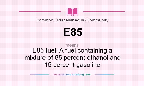 What does E85 mean? It stands for E85 fuel: A fuel containing a mixture of 85 percent ethanol and 15 percent gasoline