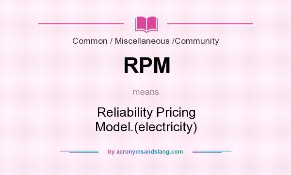 What does RPM mean? It stands for Reliability Pricing Model.(electricity)