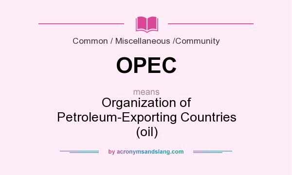 What does OPEC mean? It stands for Organization of Petroleum-Exporting Countries (oil)