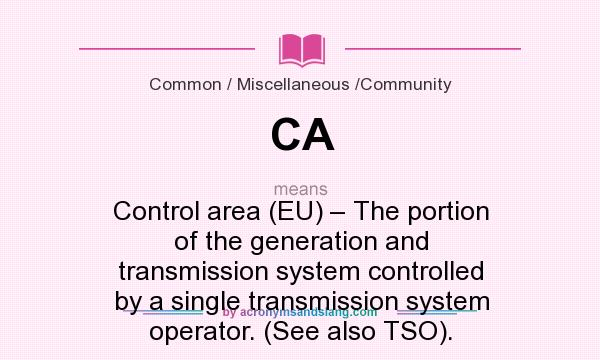 What does CA mean? It stands for Control area (EU) – The portion of the generation and transmission system controlled by a single transmission system operator. (See also TSO).