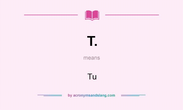 What does T. mean? It stands for Tu