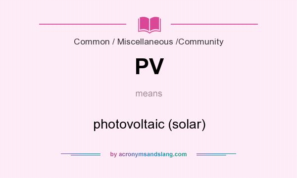 What does PV mean? It stands for photovoltaic (solar)